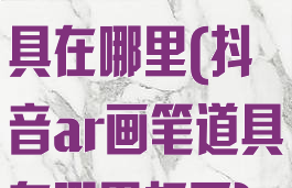 抖音ar画笔道具在哪里(抖音ar画笔道具在哪里打开)