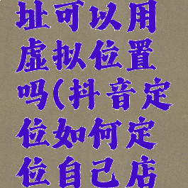 抖音ip地址可以用虚拟位置吗(抖音定位如何定位自己店铺的位置)