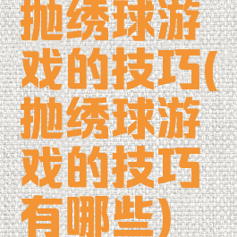 抛绣球游戏的技巧(抛绣球游戏的技巧有哪些)