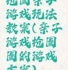 抢圈亲子游戏玩法教案(亲子游戏抢圈圈的游戏方案)