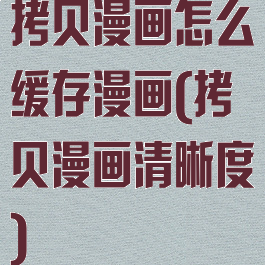 拷贝漫画怎么缓存漫画(拷贝漫画清晰度)