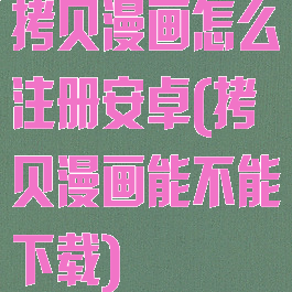 拷贝漫画怎么注册安卓(拷贝漫画能不能下载)