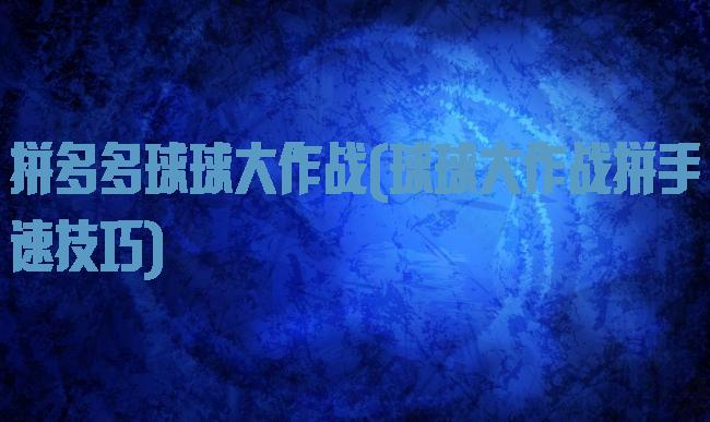拼多多球球大作战(球球大作战拼手速技巧)