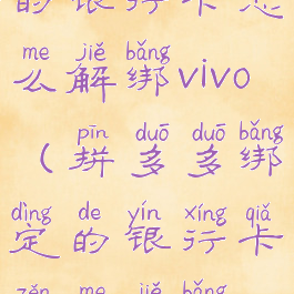 拼多多绑定的银行卡怎么解绑vivo(拼多多绑定的银行卡怎么解绑不了)