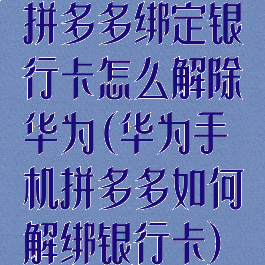 拼多多绑定银行卡怎么解除华为(华为手机拼多多如何解绑银行卡)