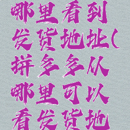 拼多多从哪里看到发货地址(拼多多从哪里可以看发货地址)