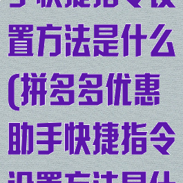 拼多多优惠助手快捷指令设置方法是什么(拼多多优惠助手快捷指令设置方法是什么)