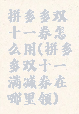 拼多多双十一券怎么用(拼多多双十一满减券在哪里领)