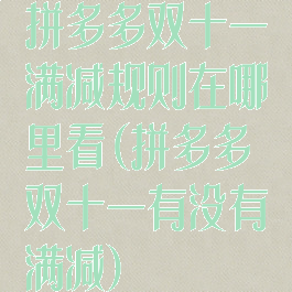 拼多多双十一满减规则在哪里看(拼多多双十一有没有满减)