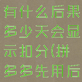拼多多先用后付不付款有什么后果多少天会显示扣分(拼多多先用后付不付款会有影响吗)