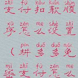 拼多多免密支付扣款顺序怎么设置(拼多多免密支付怎么设置密码)