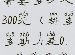 拼多多助力差0.01钻石需要多少人300元(拼多多助力差0.92大概需要多少人助力)