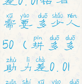 拼多多助力差0.01钻石需要多少人50(拼多多助力差0.01钻石需要多少人知乎)