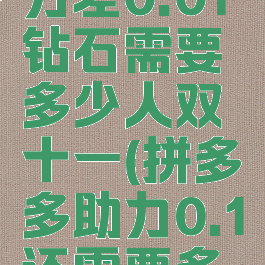 拼多多助力差0.01钻石需要多少人双十一(拼多多助力0.1还需要多少人)