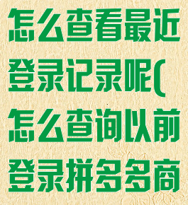 拼多多商家版怎么查看最近登录记录呢(怎么查询以前登录拼多多商家账号)
