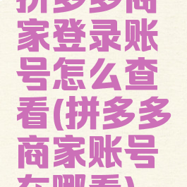 拼多多商家登录账号怎么查看(拼多多商家账号在哪看)