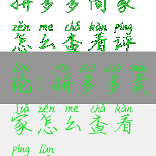 拼多多商家怎么查看评论(拼多多卖家怎么查看评论)