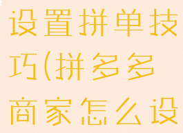 拼多多商家设置拼单技巧(拼多多商家怎么设置拼单价)