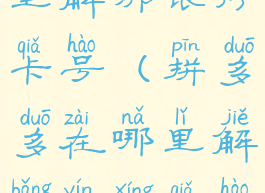 拼多多在哪里解绑银行卡号(拼多多在哪里解绑银行卡号信息)