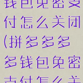 拼多多多多钱包免密支付怎么关闭(拼多多多多钱包免密支付怎么关闭?)