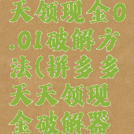 拼多多天天领现金0.01破解方法(拼多多天天领现金破解器是真的吗)