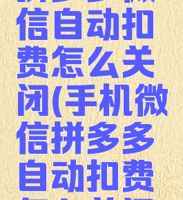 拼多多微信自动扣费怎么关闭(手机微信拼多多自动扣费怎么关闭)