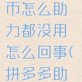 拼多多差0.01个金币怎么助力都没用怎么回事(拼多多助力剩0.01金币)