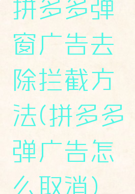 拼多多弹窗广告去除拦截方法(拼多多弹广告怎么取消)