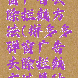 拼多多弹窗广告去除拦截方法(拼多多弹窗广告去除拦截方法是什么)