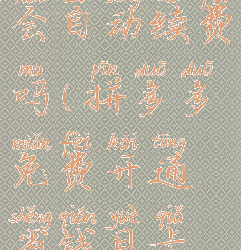 拼多多开通省钱月卡会自动续费吗(拼多多免费开通省钱月卡后会自动扣费吗?)