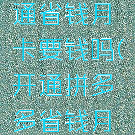 拼多多开通省钱月卡要钱吗(开通拼多多省钱月卡划算吗)