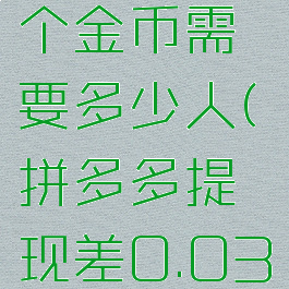拼多多提现差0.01个金币需要多少人(拼多多提现差0.03金币还要多少人)
