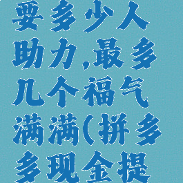 拼多多提现100元需要多少人助力,最多几个福气满满(拼多多现金提现100要多少人助力)