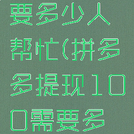 拼多多提现100需要多少人帮忙(拼多多提现100需要多少人帮忙提现)