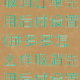 拼多多怎么取消订单先用后付设置(拼多多怎么样取消先用后付设置)