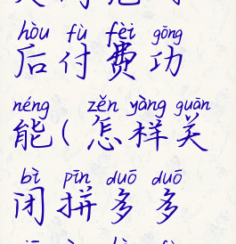 拼多多怎么关闭先用后付费功能(怎样关闭拼多多先用后付款)