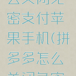 拼多多怎么关闭免密支付苹果手机(拼多多怎么关闭免密码支付)