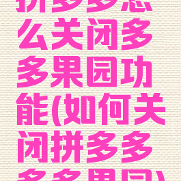 拼多多怎么关闭多多果园功能(如何关闭拼多多多多果园)