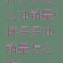 拼多多怎么冲销量(拼多多冲销量怎么做)