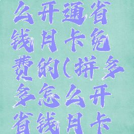 拼多多怎么开通省钱月卡免费的(拼多多怎么开省钱月卡便宜)