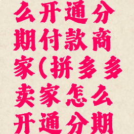 拼多多怎么开通分期付款商家(拼多多卖家怎么开通分期付款)