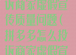 拼多多怎么投诉商家虚假宣传质量问题(拼多多怎么投诉商家虚假宣传质量问题呢)