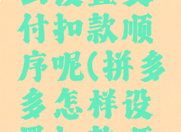 拼多多怎么设置支付扣款顺序呢(拼多多怎样设置扣款顺序)