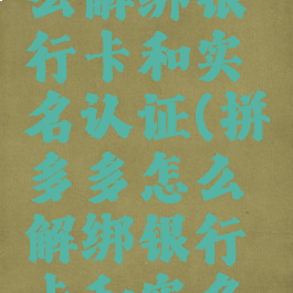 拼多多怎么解绑银行卡和实名认证(拼多多怎么解绑银行卡和实名认证一样)