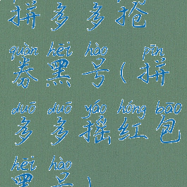 拼多多抢券黑号(拼多多摇红包黑号)