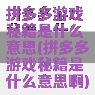 拼多多游戏秘籍是什么意思(拼多多游戏秘籍是什么意思啊)