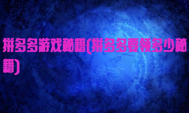 拼多多游戏秘籍(拼多多要领多少秘籍)