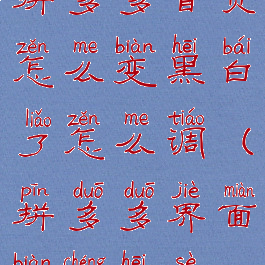 拼多多首页怎么变黑白了怎么调(拼多多界面变成黑色)