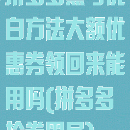 拼多多黑号洗白方法大额优惠券领回来能用吗(拼多多抢券黑号)