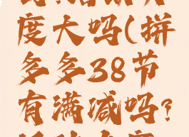 拼多多38节有满减吗?活动力度大吗(拼多多38节有满减吗?活动力度大吗为什么)